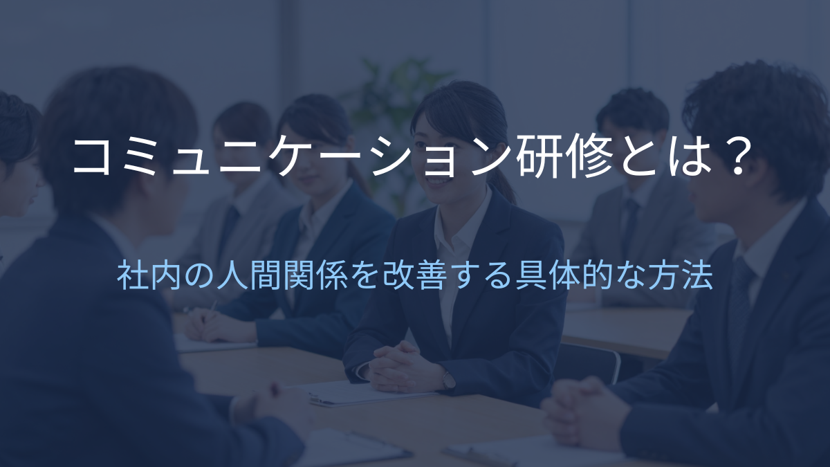 コミュニケーション研修とは？社内の人間関係を改善する具体的な方法